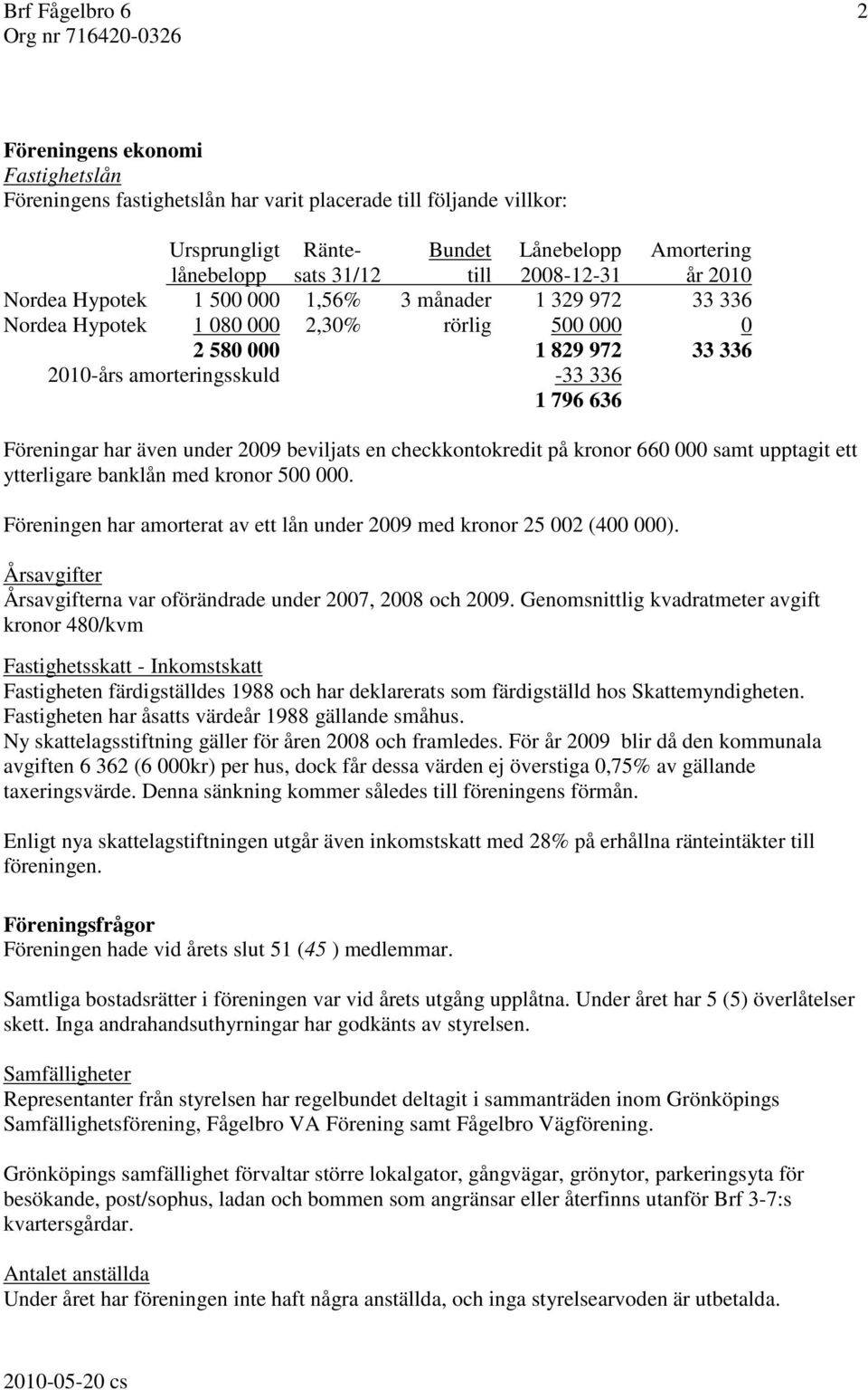 336 1 796 636 Föreningar har även under 2009 beviljats en checkkontokredit på kronor 660 000 samt upptagit ett ytterligare banklån med kronor 500 000.