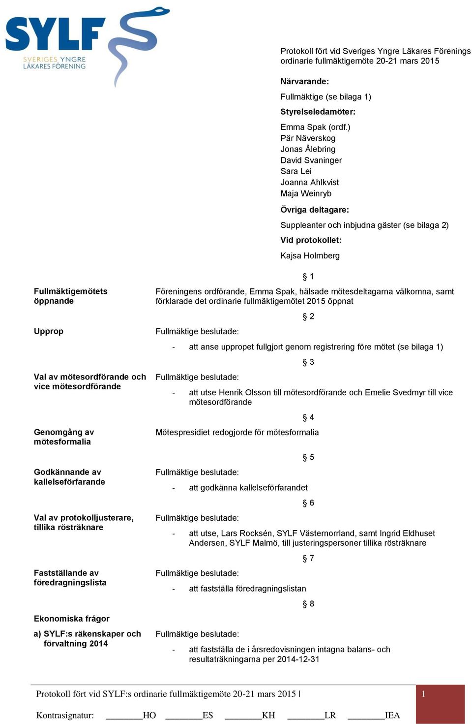 öppnande Upprop Val av mötesordförande och vice mötesordförande Genomgång av mötesformalia Godkännande av kallelseförfarande Val av protokolljusterare, tillika rösträknare Fastställande av