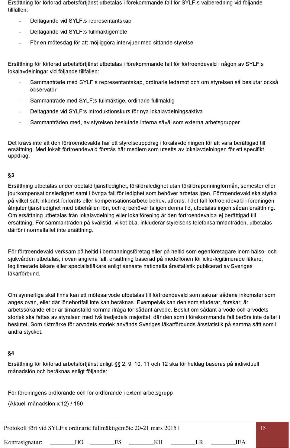 följande tillfällen: - Sammanträde med SYLF:s representantskap, ordinarie ledamot och om styrelsen så beslutar också observatör - Sammanträde med SYLF:s fullmäktige, ordinarie fullmäktig - Deltagande