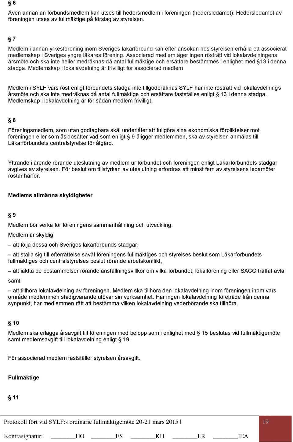 Associerad medlem äger ingen rösträtt vid lokalavdelningens årsmöte och ska inte heller medräknas då antal fullmäktige och ersättare bestämmes i enlighet med 13 i denna stadga.