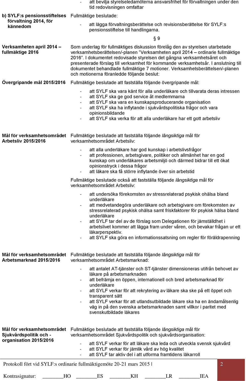 9 Som underlag för fullmäktiges diskussion förelåg den av styrelsen utarbetade verksamhetsberättelsen/-planen Verksamheten april 2014 ordinarie fullmäktige 2016.