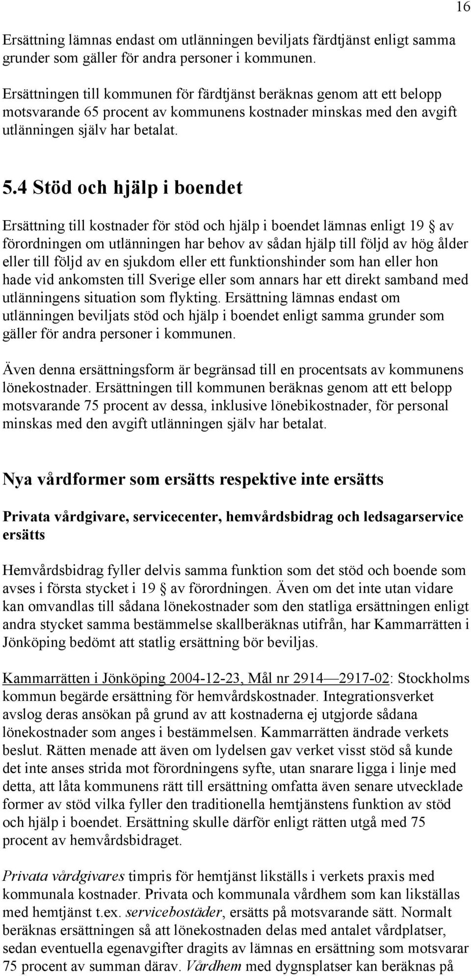 4 Stöd och hjälp i boendet Ersättning till kostnader för stöd och hjälp i boendet lämnas enligt 19 av förordningen om utlänningen har behov av sådan hjälp till följd av hög ålder eller till följd av