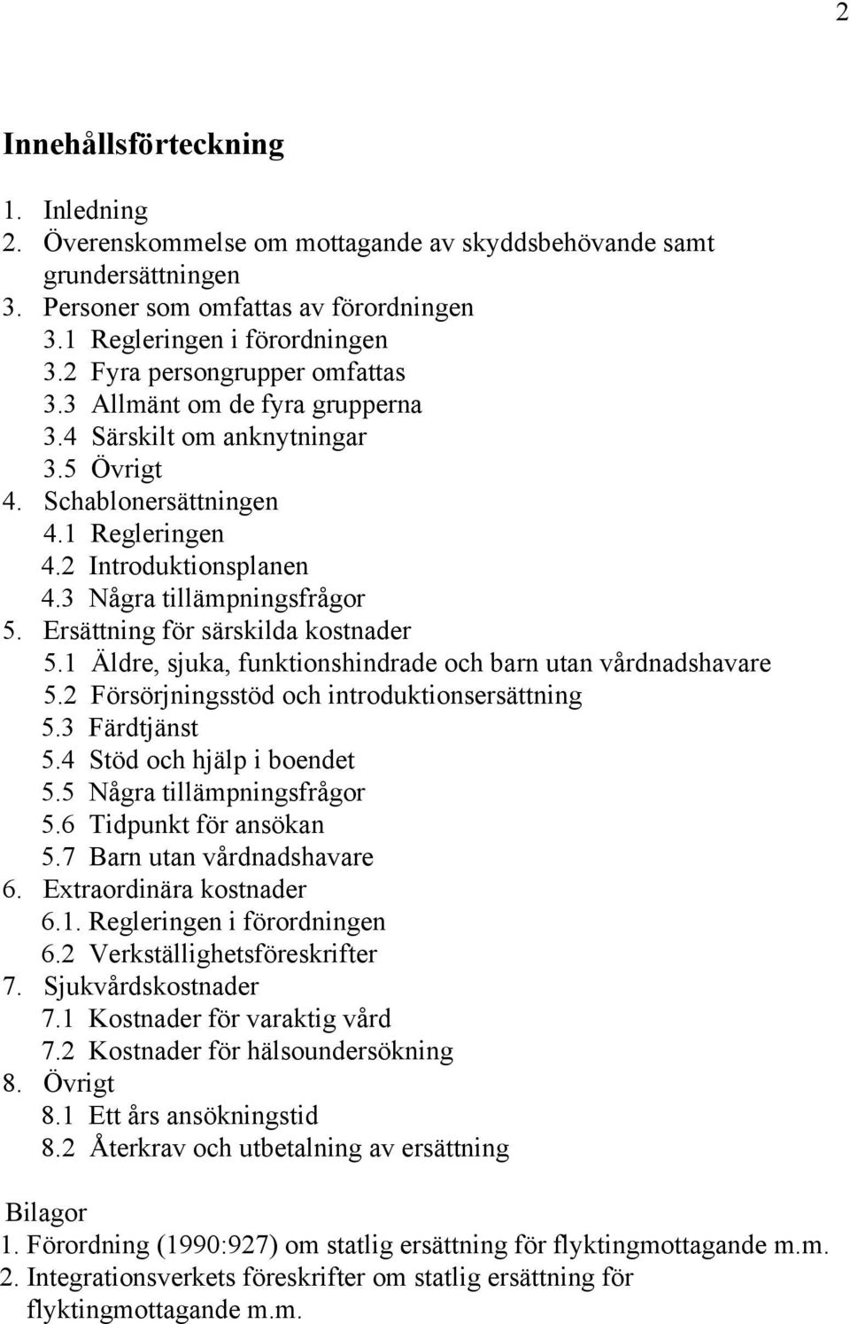 Ersättning för särskilda kostnader 5.1 Äldre, sjuka, funktionshindrade och barn utan vårdnadshavare 5.2 Försörjningsstöd och introduktionsersättning 5.3 Färdtjänst 5.4 Stöd och hjälp i boendet 5.