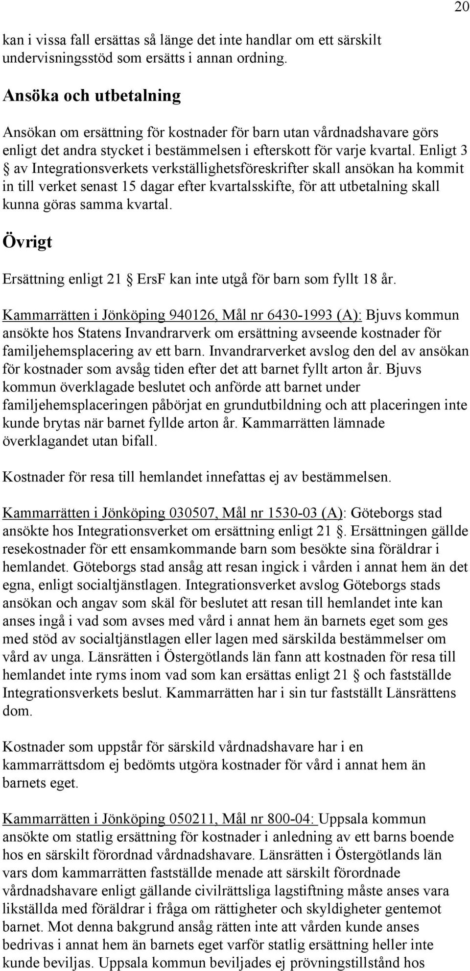 Enligt 3 av Integrationsverkets verkställighetsföreskrifter skall ansökan ha kommit in till verket senast 15 dagar efter kvartalsskifte, för att utbetalning skall kunna göras samma kvartal.