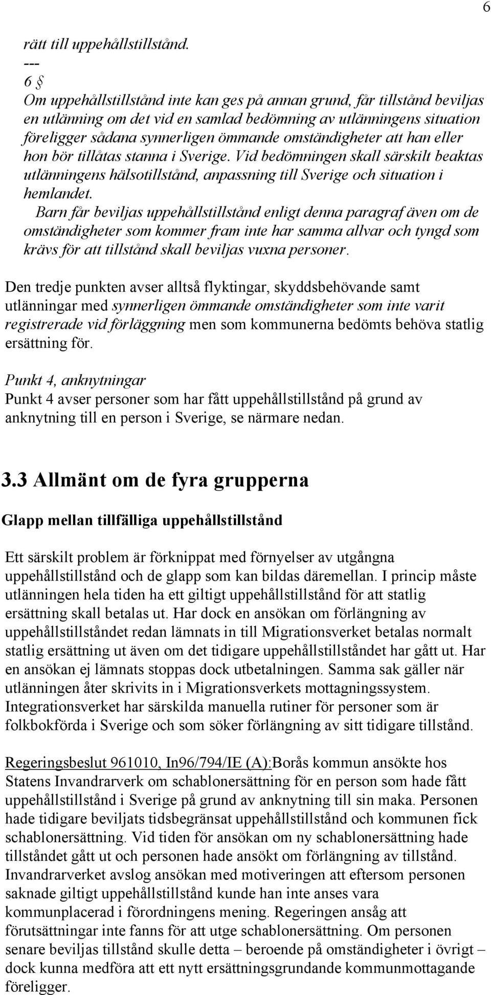 omständigheter att han eller hon bör tillåtas stanna i Sverige. Vid bedömningen skall särskilt beaktas utlänningens hälsotillstånd, anpassning till Sverige och situation i hemlandet.