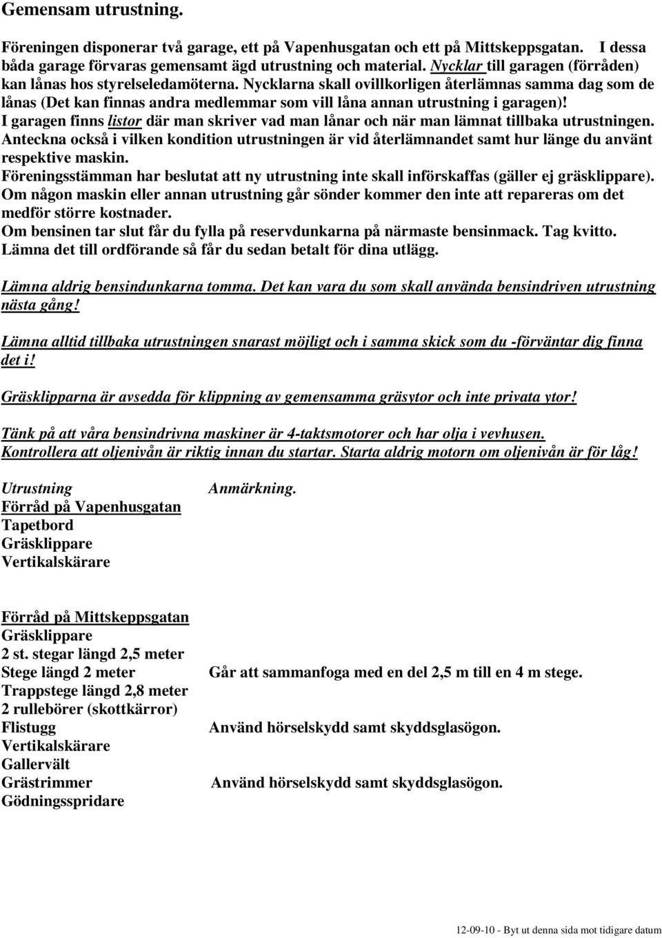 Nycklarna skall ovillkorligen återlämnas samma dag som de lånas (Det kan finnas andra medlemmar som vill låna annan utrustning i garagen)!