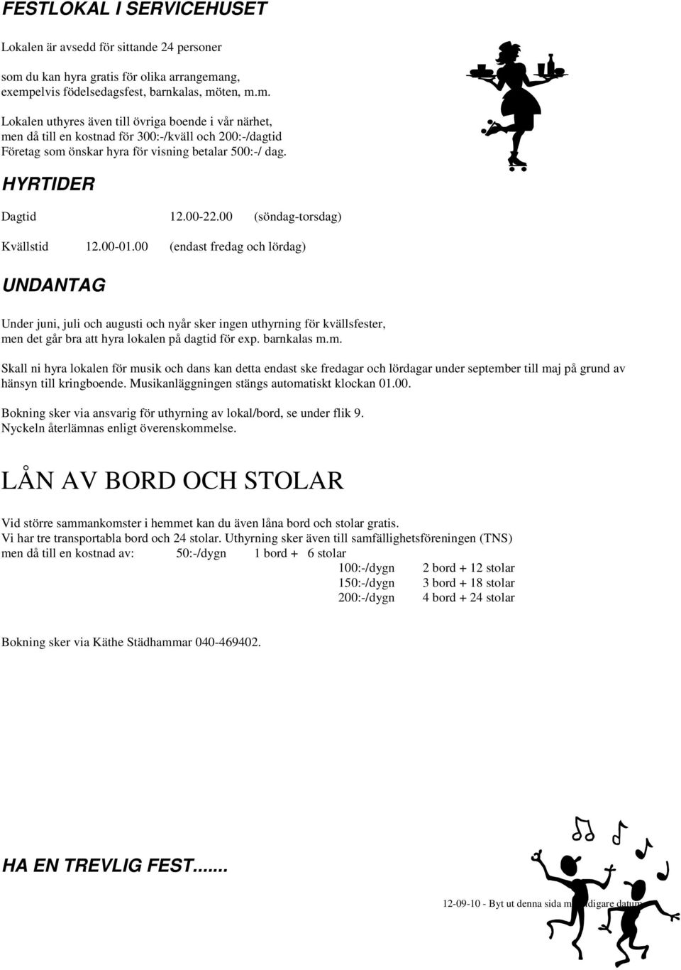 ng, exempelvis födelsedagsfest, barnkalas, möten, m.m. Lokalen uthyres även till övriga boende i vår närhet, men då till en kostnad för 300:-/kväll och 200:-/dagtid Företag som önskar hyra för visning betalar 500:-/ dag.