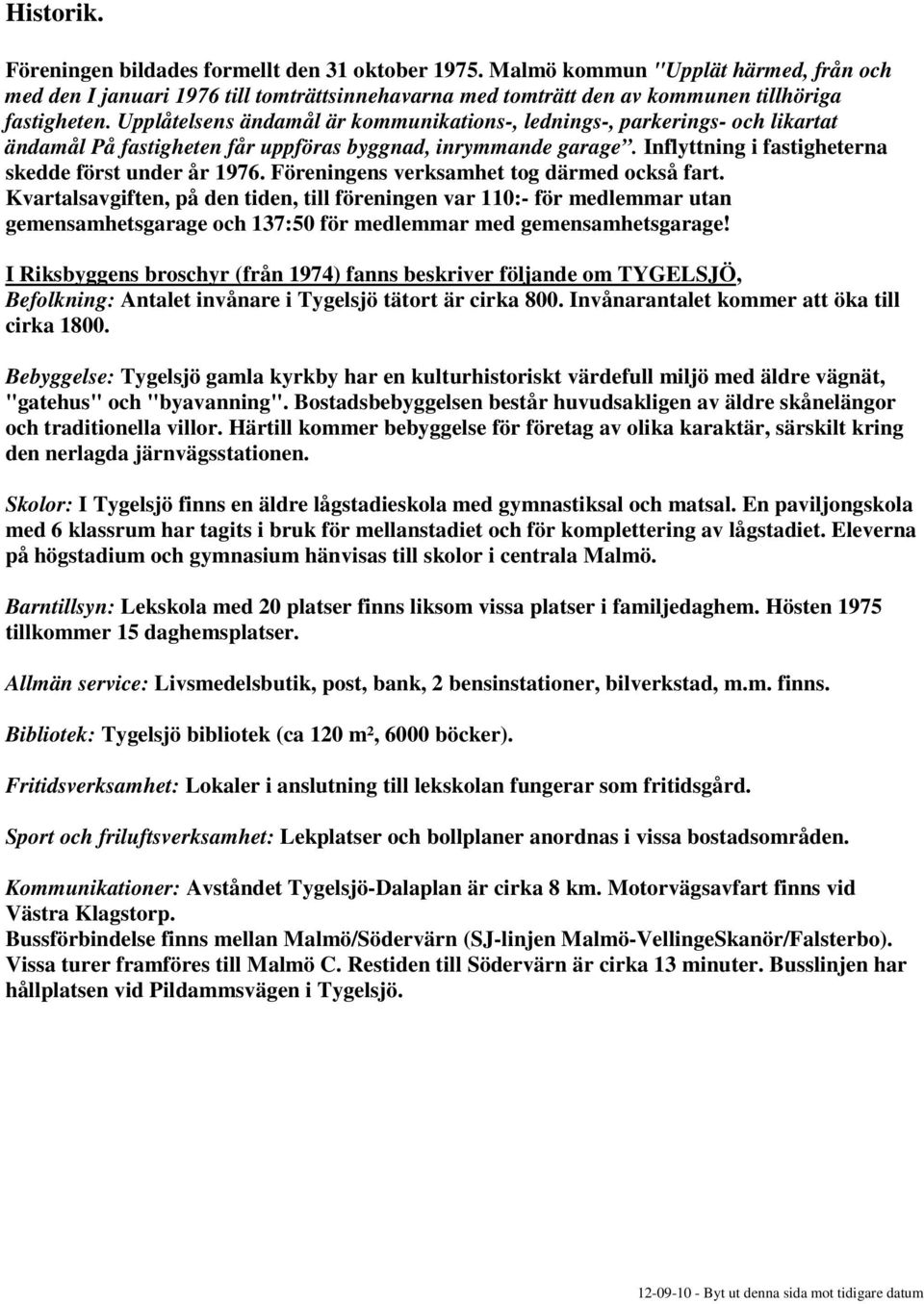 Föreningens verksamhet tog därmed också fart. Kvartalsavgiften, på den tiden, till föreningen var 110:- för medlemmar utan gemensamhetsgarage och 137:50 för medlemmar med gemensamhetsgarage!