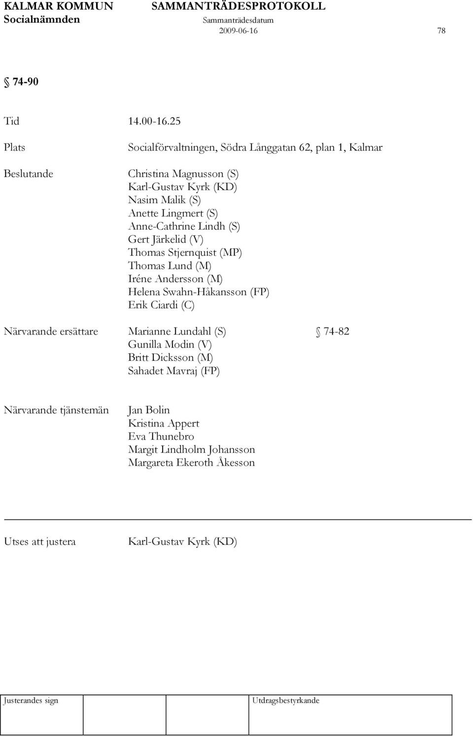 Lingmert (S) Anne-Cathrine Lindh (S) Gert Järkelid (V) Thomas Stjernquist (MP) Thomas Lund (M) Iréne Andersson (M) Helena Swahn-Håkansson (FP) Erik