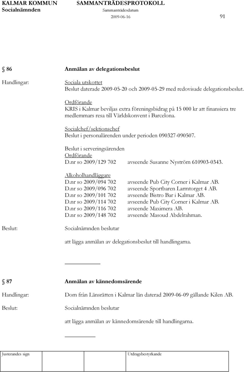 Socialchef/sektionschef Beslut i personalärenden under perioden 090327-090507. Beslut i serveringsärenden Ordförande D.nr so 2009/129 702 avseende Susanne Nyström 610903-0343. Alkoholhandläggare D.