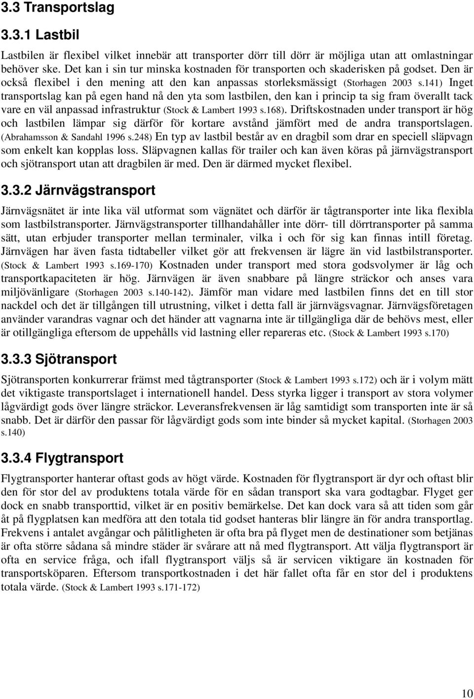 141) Inget transportslag kan på egen hand nå den yta som lastbilen, den kan i princip ta sig fram överallt tack vare en väl anpassad infrastruktur (Stock & Lambert 1993 s.168).