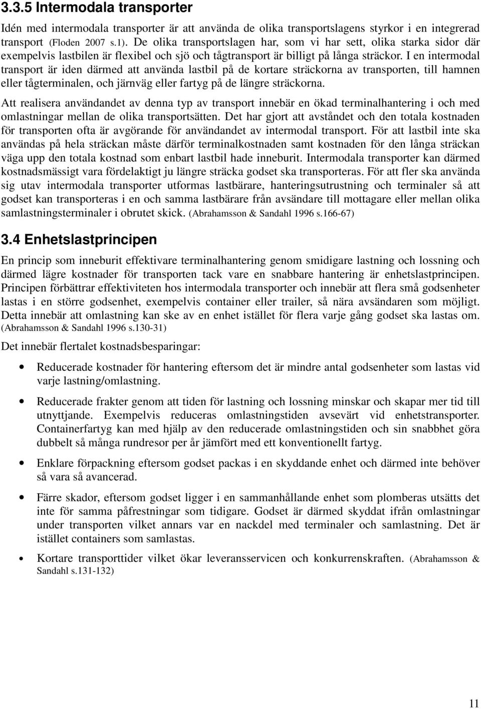 I en intermodal transport är iden därmed att använda lastbil på de kortare sträckorna av transporten, till hamnen eller tågterminalen, och järnväg eller fartyg på de längre sträckorna.