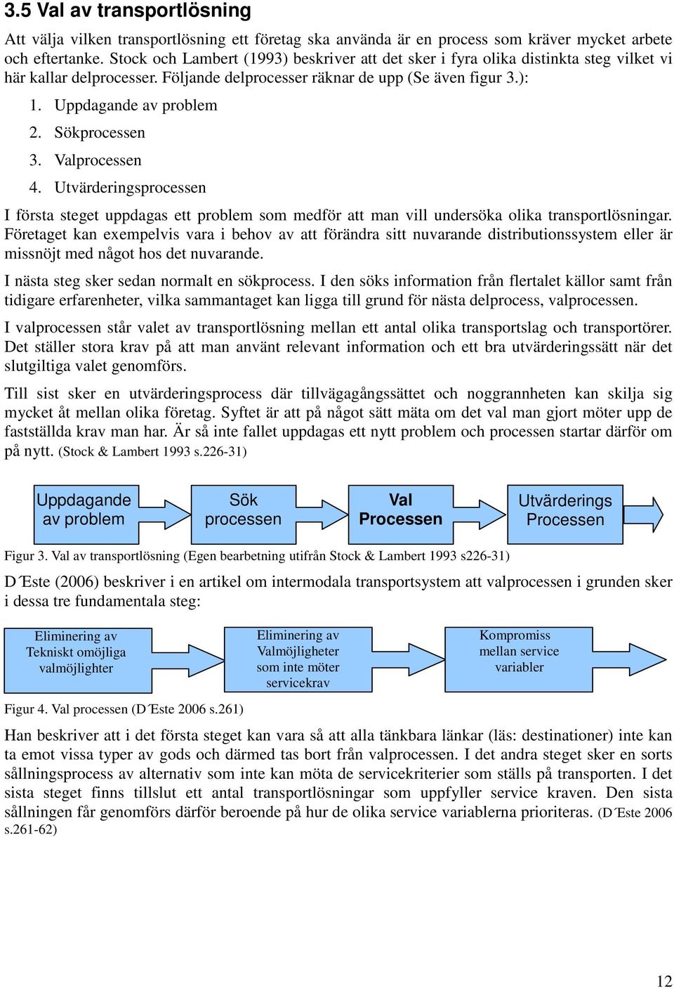 Sökprocessen 3. Valprocessen 4. Utvärderingsprocessen I första steget uppdagas ett problem som medför att man vill undersöka olika transportlösningar.