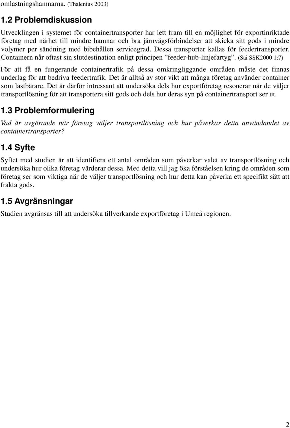 sitt gods i mindre volymer per sändning med bibehållen servicegrad. Dessa transporter kallas för feedertransporter. Containern når oftast sin slutdestination enligt principen feeder-hub-linjefartyg.