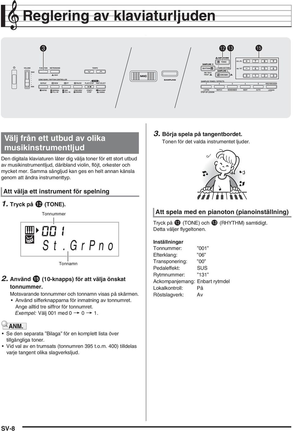 Att välja ett instrument för spelning 1. Tryck på bm (TNE). Tonnummer S t.grpno Tonnamn 2. Använd bp (10-knapps) för att välja önskat tonnummer. Motsvarande tonnummer och tonnamn visas på skärmen.