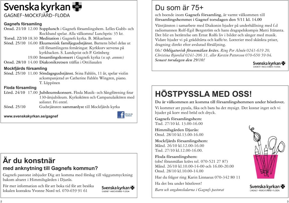 00 Insamlingskonsert i Gagnefs kyrka (se sep. annons) Onsd. 28/10 14.00 Diakonikretsen träffas i Ottiliasalen Mockfjärds församling Sönd. 25/10 11.00 Söndagsgudstjänst.