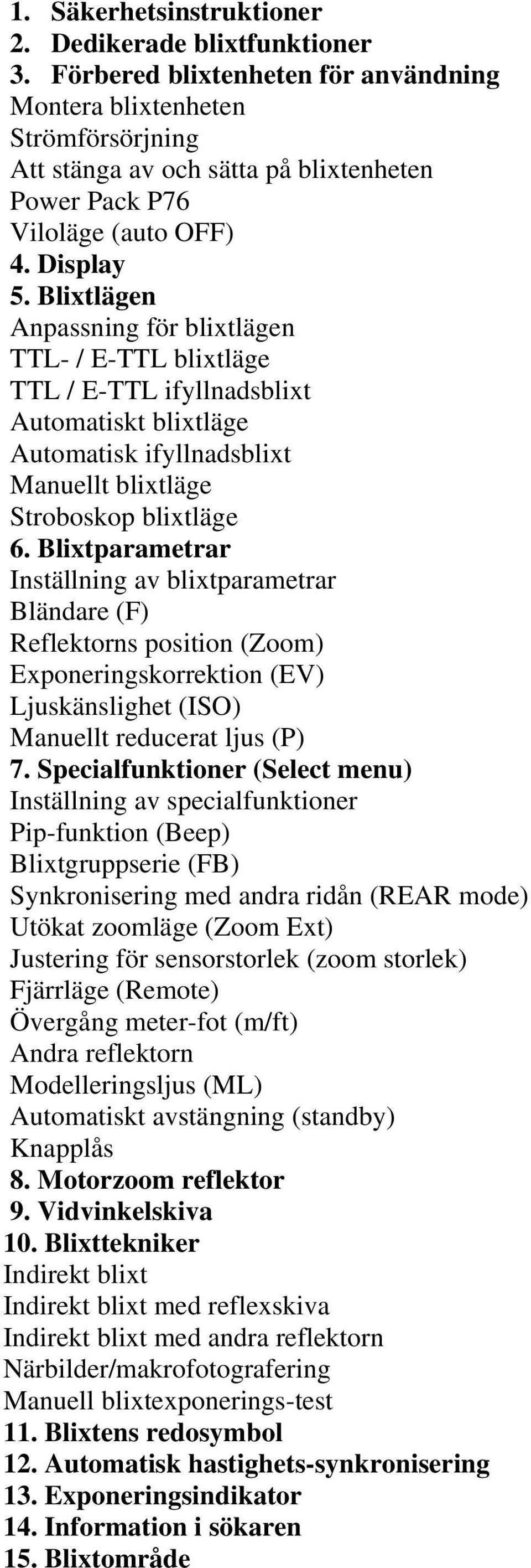 Blixtlägen Anpassning för blixtlägen TTL- / E-TTL blixtläge TTL / E-TTL ifyllnadsblixt Automatiskt blixtläge Automatisk ifyllnadsblixt Manuellt blixtläge Stroboskop blixtläge 6.