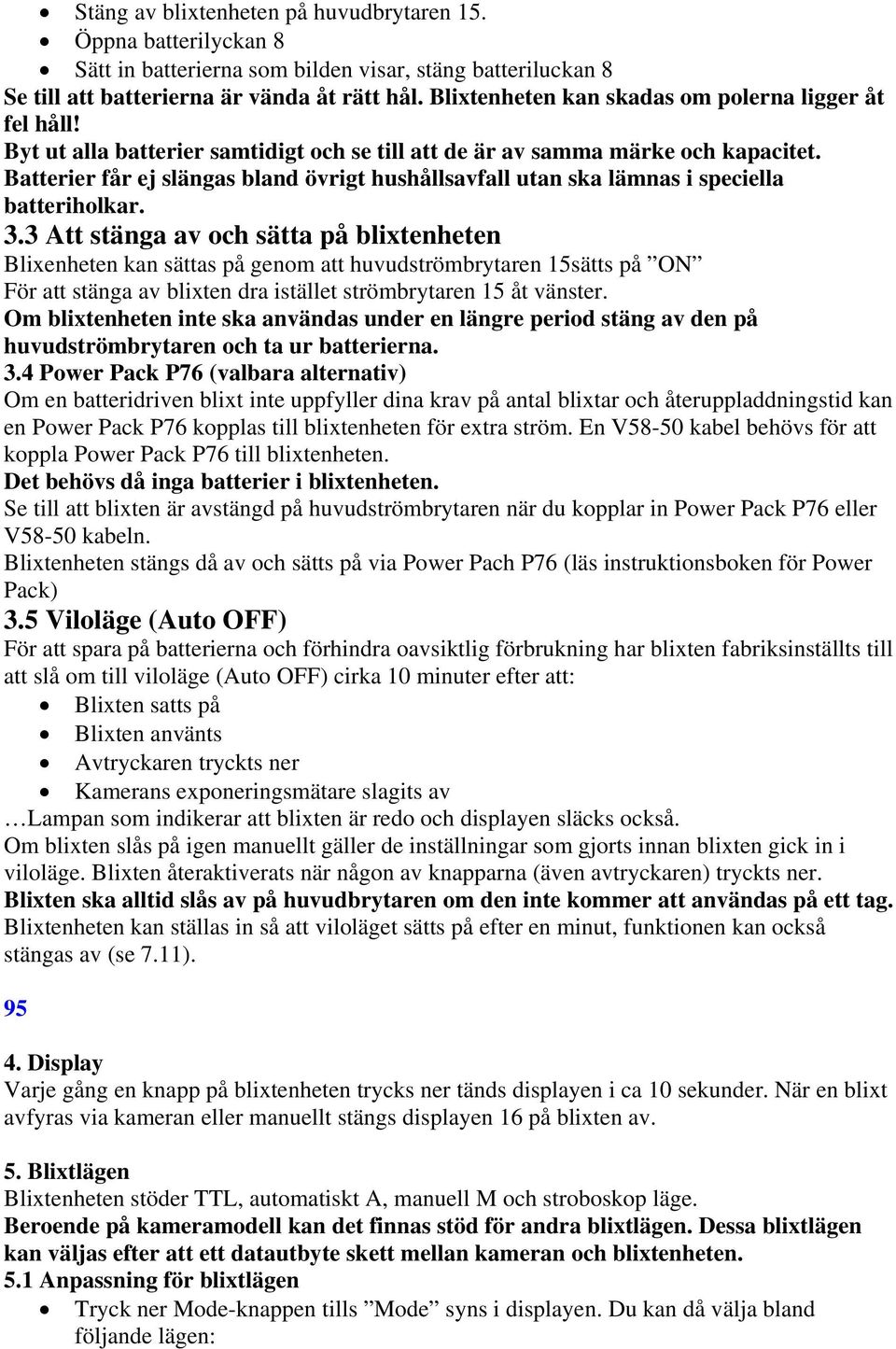 Batterier får ej slängas bland övrigt hushållsavfall utan ska lämnas i speciella batteriholkar. 3.