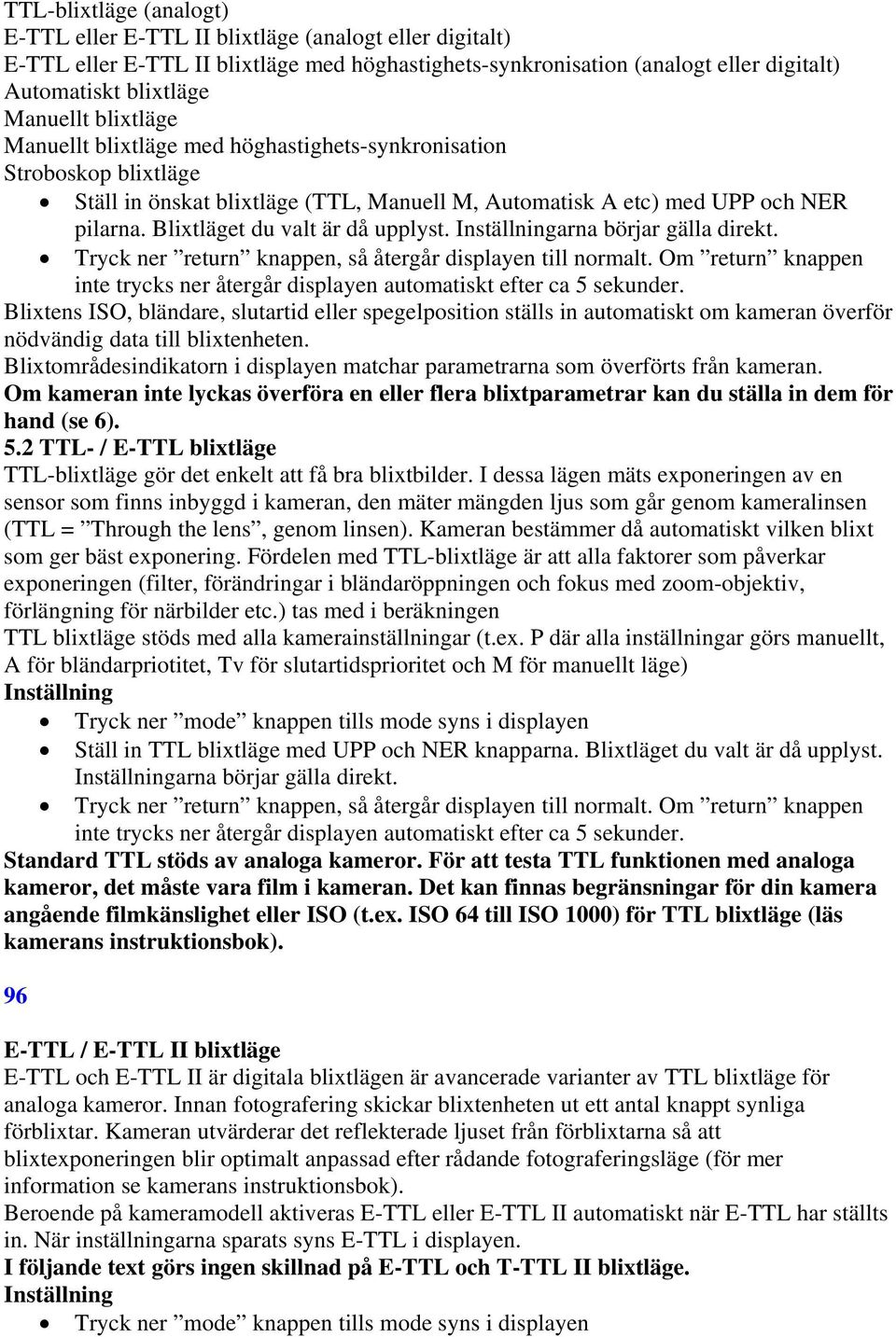 Blixtläget du valt är då upplyst. arna börjar gälla direkt. Blixtens ISO, bländare, slutartid eller spegelposition ställs in automatiskt om kameran överför nödvändig data till blixtenheten.