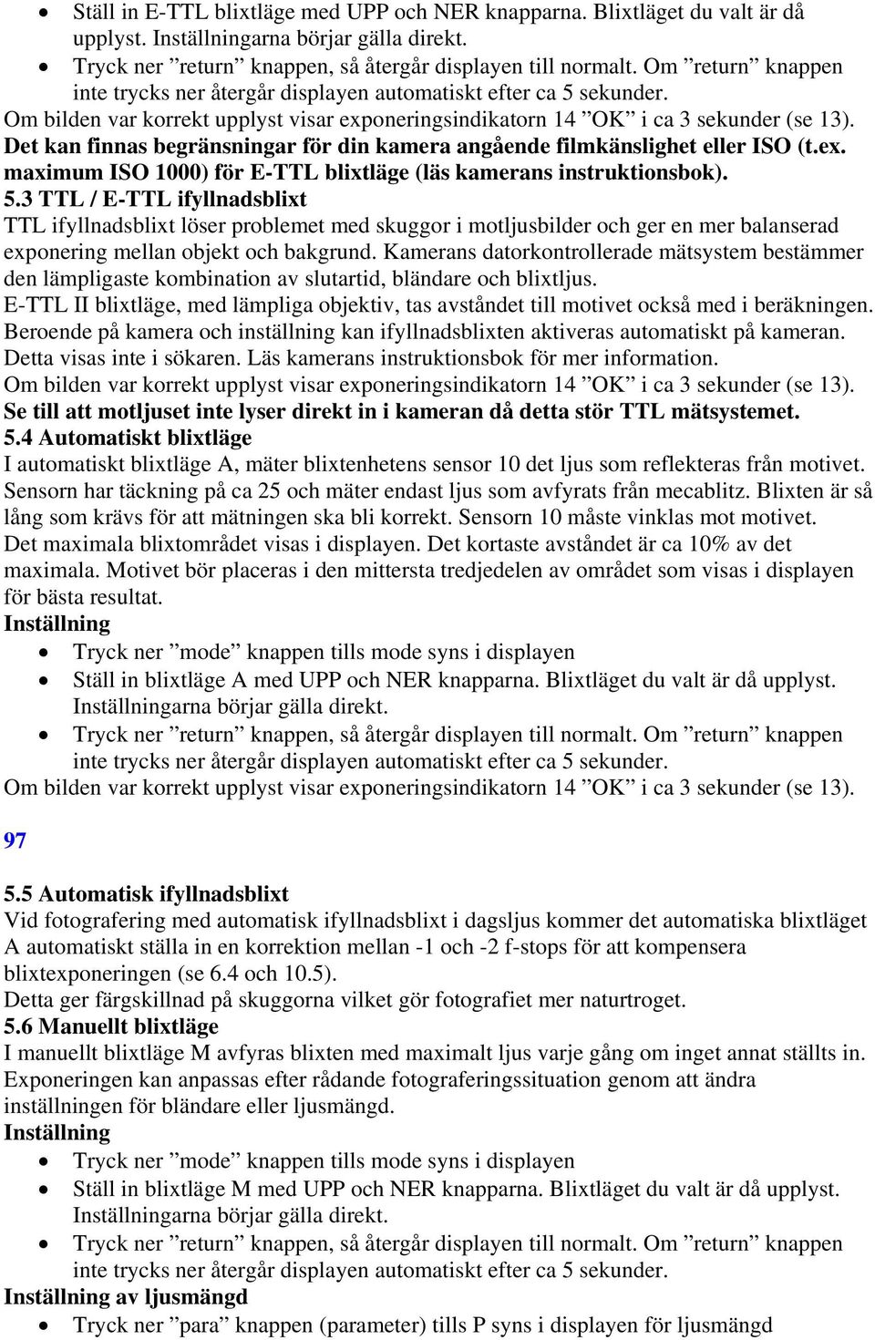 3 TTL / E-TTL ifyllnadsblixt TTL ifyllnadsblixt löser problemet med skuggor i motljusbilder och ger en mer balanserad exponering mellan objekt och bakgrund.