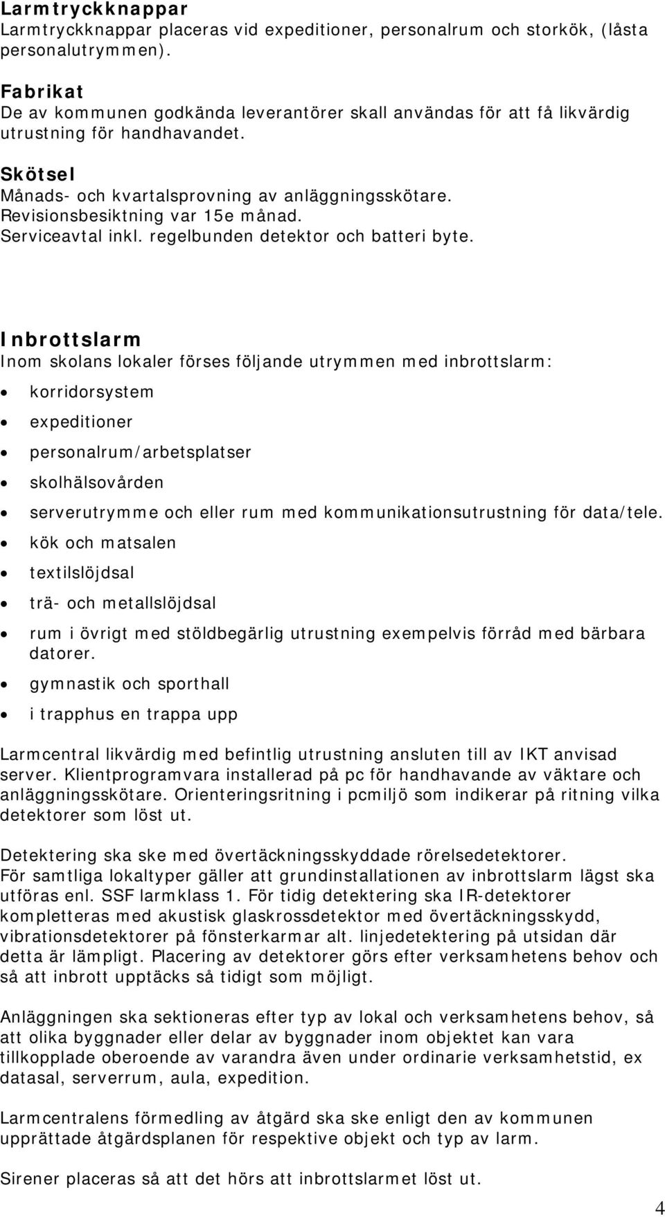 Revisionsbesiktning var 15e månad. Serviceavtal inkl. regelbunden detektor och batteri byte.