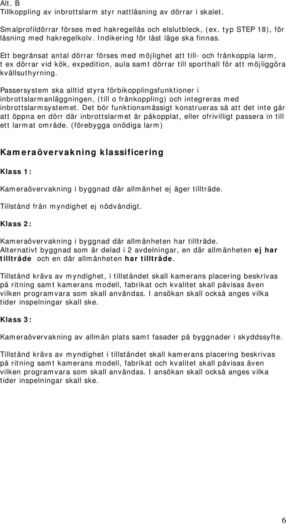 Ett begränsat antal dörrar förses med möjlighet att till- och frånkoppla larm, t ex dörrar vid kök, expedition, aula samt dörrar till sporthall för att möjliggöra kvällsuthyrning.