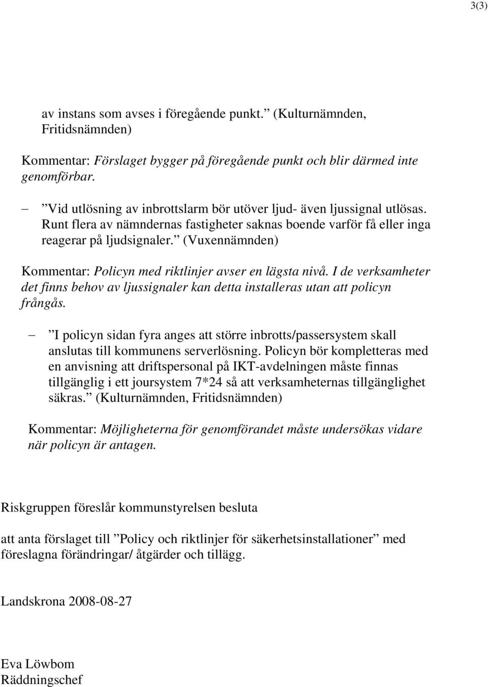 (Vuxennämnden) Kommentar: Policyn med riktlinjer avser en lägsta nivå. I de verksamheter det finns behov av ljussignaler kan detta installeras utan att policyn frångås.