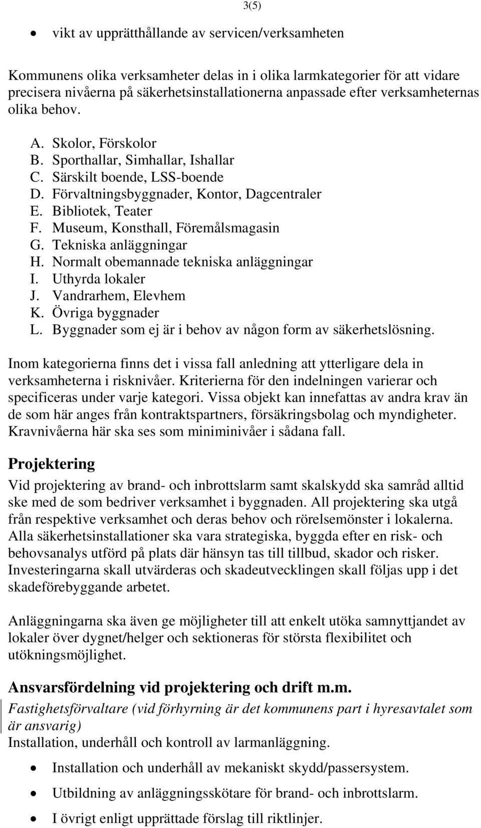 Museum, Konsthall, Föremålsmagasin G. Tekniska anläggningar H. Normalt obemannade tekniska anläggningar I. Uthyrda lokaler J. Vandrarhem, Elevhem K. Övriga byggnader L.