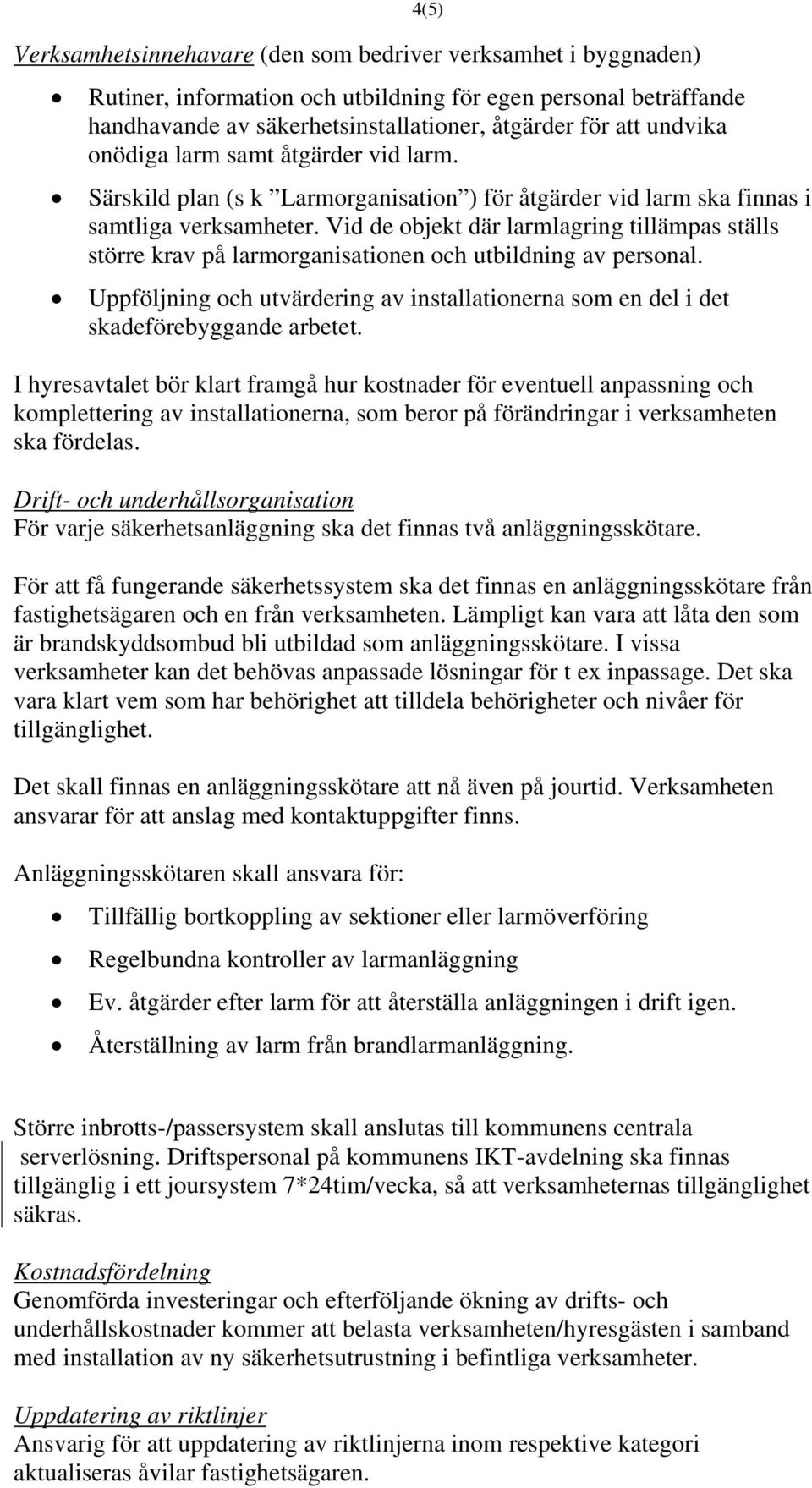 Vid de objekt där larmlagring tillämpas ställs större krav på larmorganisationen och utbildning av personal. Uppföljning och utvärdering av installationerna som en del i det skadeförebyggande arbetet.