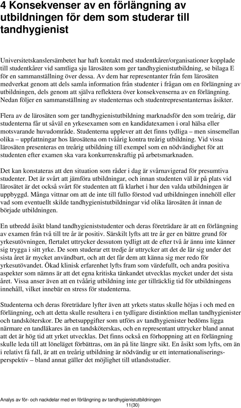 Av dem har representanter från fem lärosäten medverkat genom att dels samla information från studenter i frågan om en förlängning av utbildningen, dels genom att själva reflektera över konsekvenserna