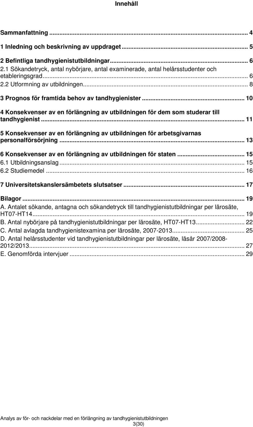 .. 10 4 Konsekvenser av en förlängning av utbildningen för dem som studerar till tandhygienist... 11 5 Konsekvenser av en förlängning av utbildningen för arbetsgivarnas personalförsörjning.