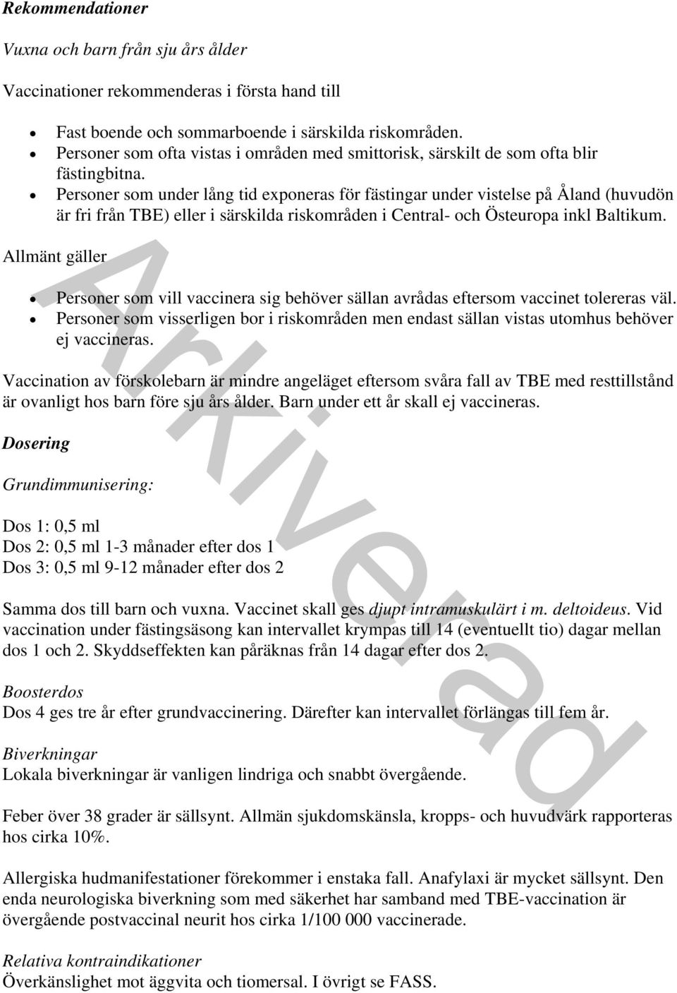 Personer som under lång tid exponeras för fästingar under vistelse på Åland (huvudön är fri från TBE) eller i särskilda riskområden i Central- och Östeuropa inkl Baltikum.