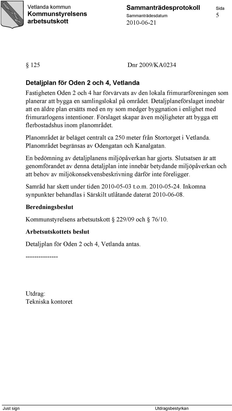 Förslaget skapar även möjligheter att bygga ett flerbostadshus inom planområdet. Planområdet är beläget centralt ca 250 meter från Stortorget i Vetlanda.