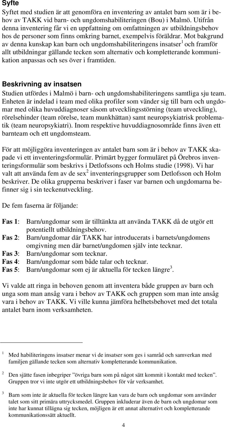 Mot bakgrund av denna kunskap kan barn och ungdomshabiliteringens insatser 1 och framför allt utbildningar gällande tecken som alternativ och kompletterande kommunikation anpassas och ses över i