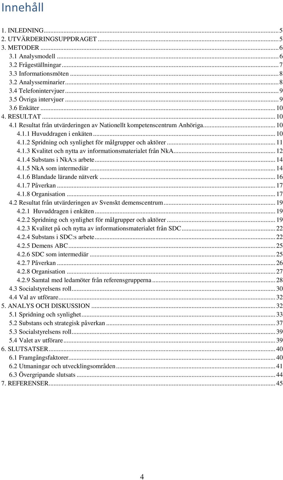 .. 11 4.1.3 Kvalitet och nytta av informationsmaterialet från NkA... 12 4.1.4 Substans i NkA:s arbete... 14 4.1.5 NkA som intermediär... 14 4.1.6 Blandade lärande nätverk... 16 4.1.7 Påverkan... 17 4.