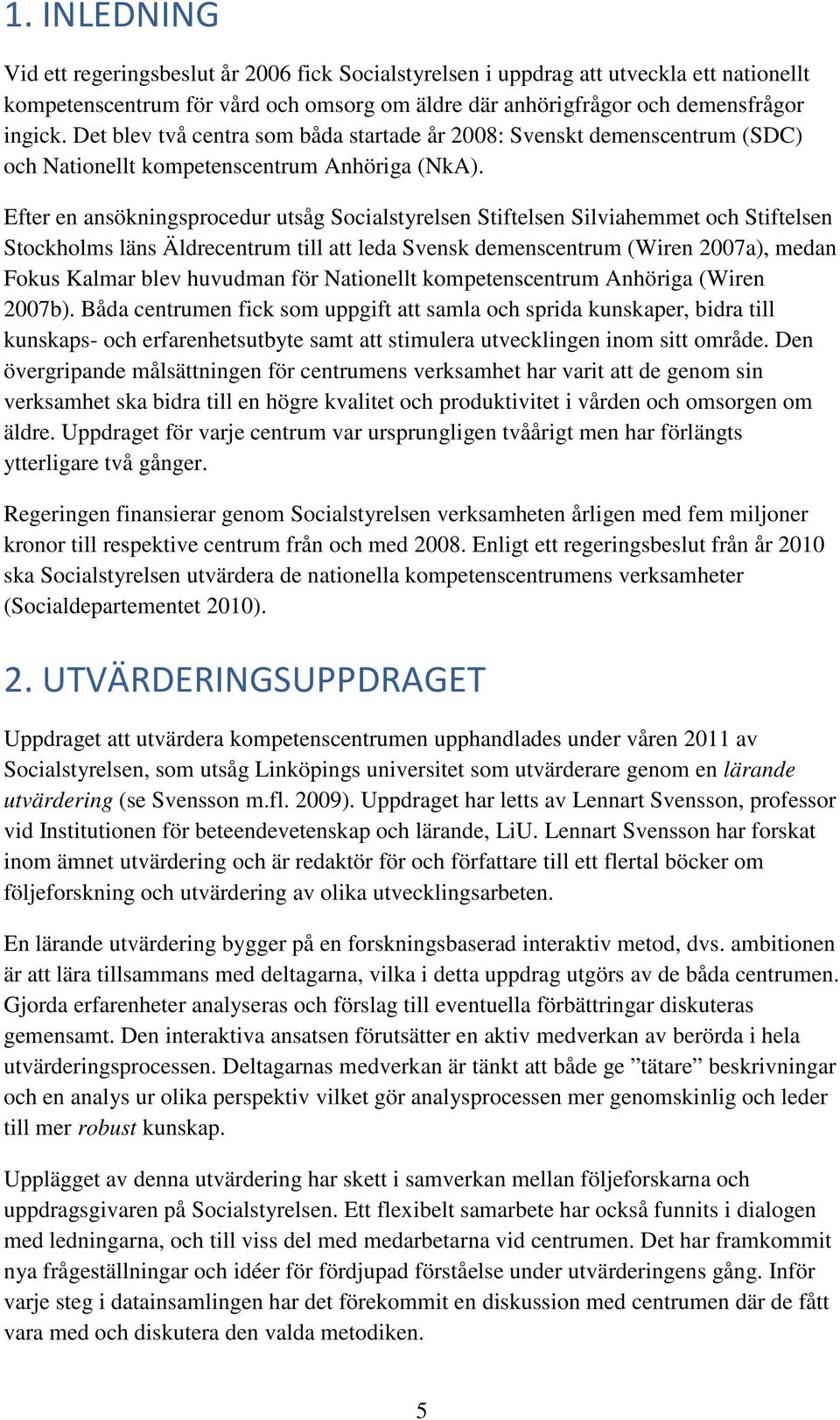 Efter en ansökningsprocedur utsåg Socialstyrelsen Stiftelsen Silviahemmet och Stiftelsen Stockholms läns Äldrecentrum till att leda Svensk demenscentrum (Wiren 2007a), medan Fokus Kalmar blev