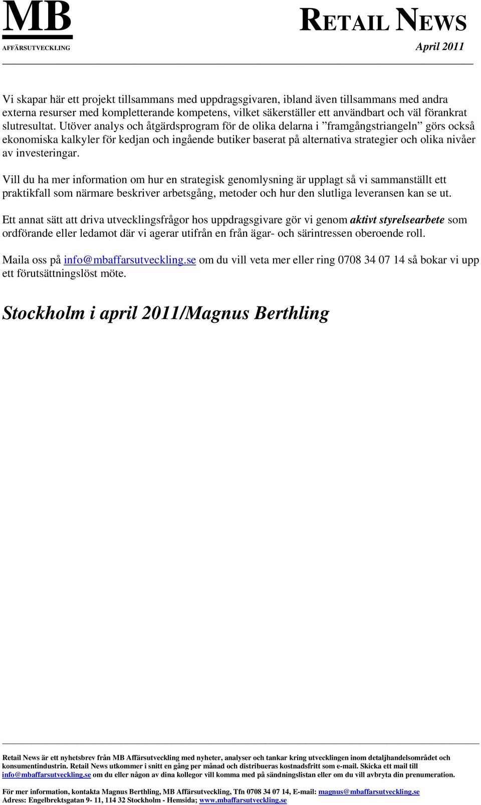 Utöver analys och åtgärdsprogram för de olika delarna i framgångstriangeln görs också ekonomiska kalkyler för kedjan och ingående butiker baserat på alternativa strategier och olika nivåer av