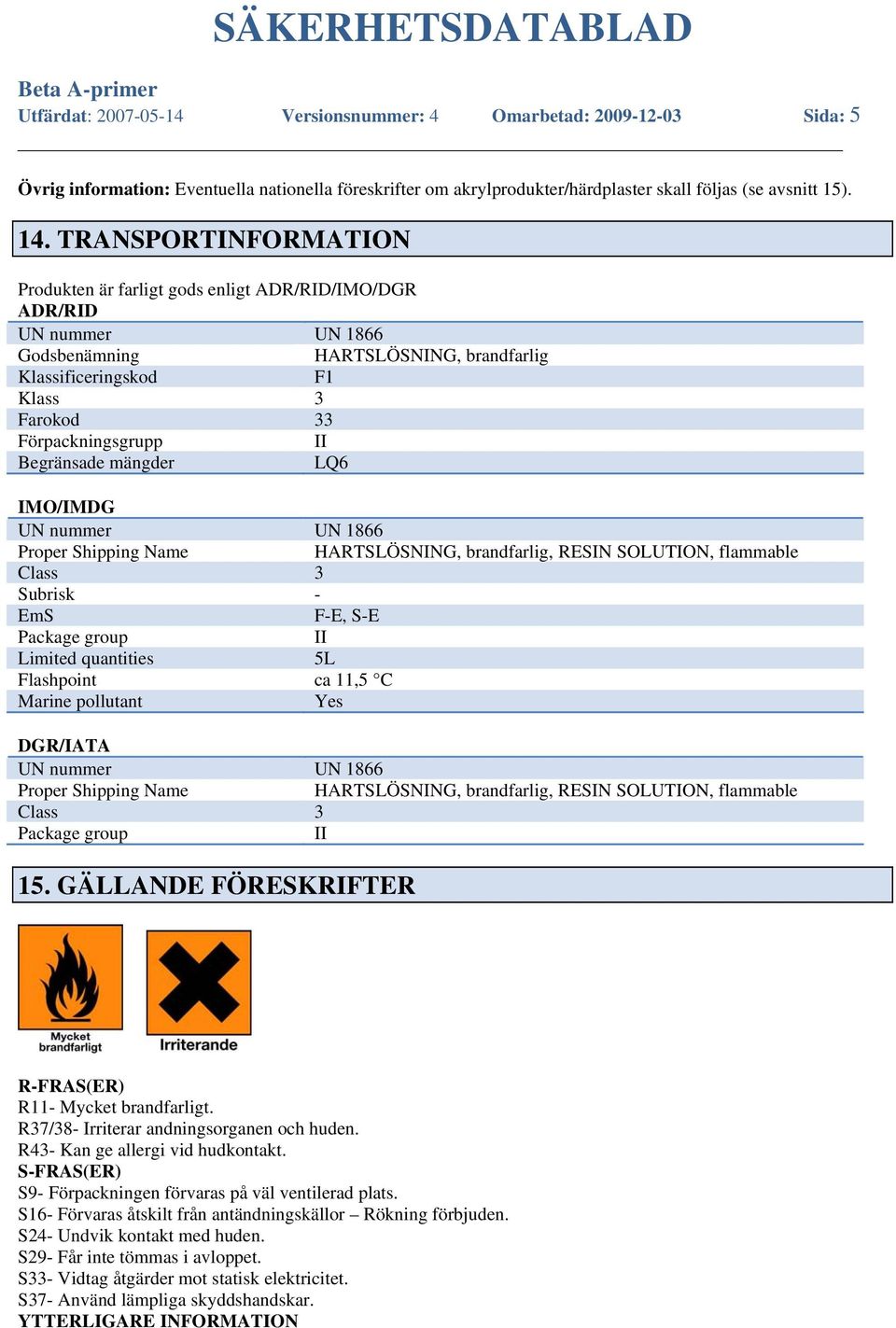 Begränsade mängder LQ6 IMO/IMDG UN nummer UN 1866 Proper Shipping Name HARTSLÖSNING, brandfarlig, RESIN SOLUTION, flammable Class 3 Subrisk - EmS F-E, S-E Package group II Limited quantities 5L