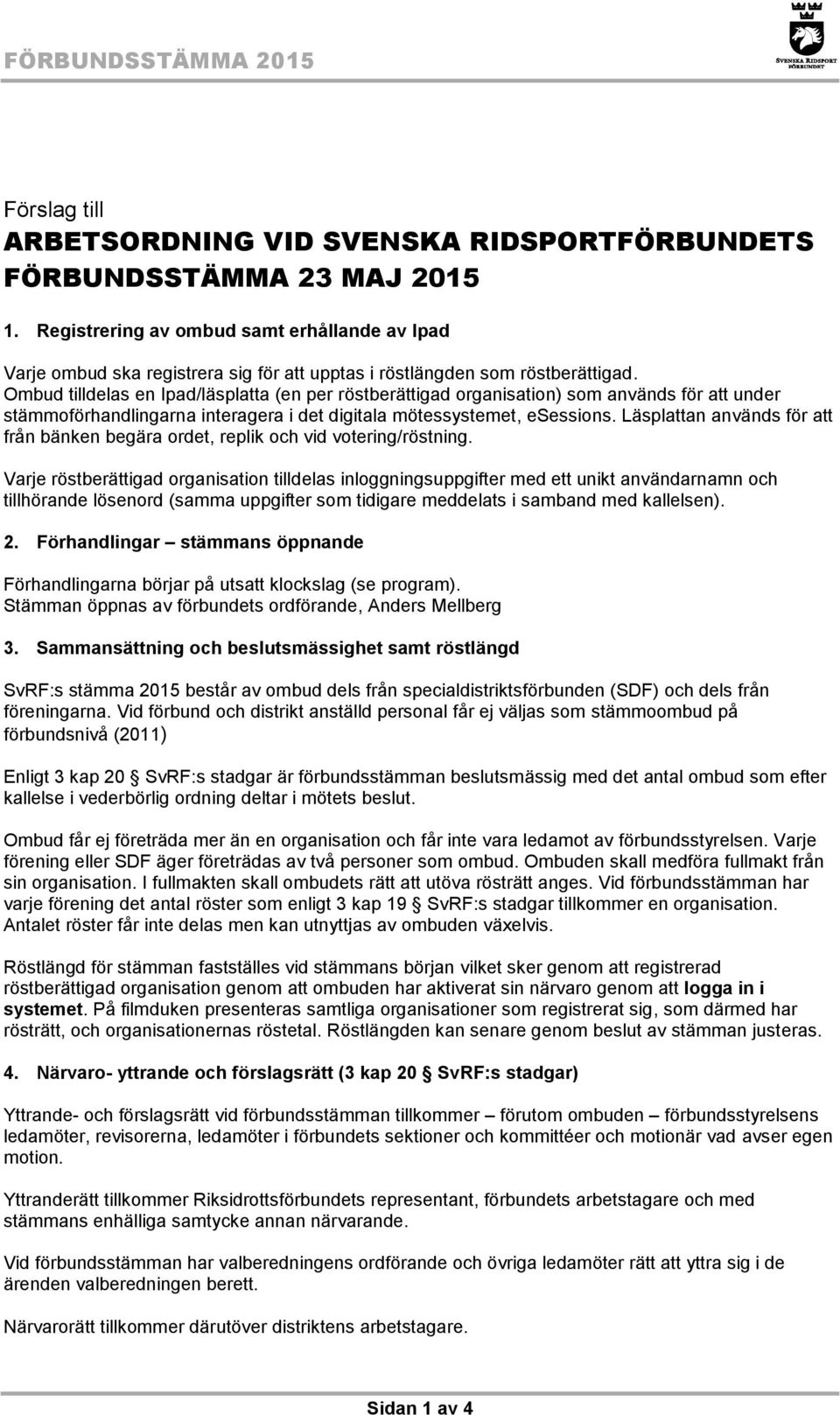 Ombud tilldelas en Ipad/läsplatta (en per röstberättigad organisation) som används för att under stämmoförhandlingarna interagera i det digitala mötessystemet, esessions.