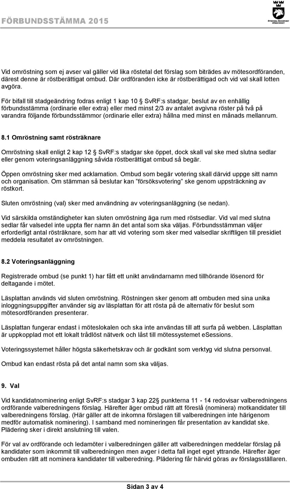 För bifall till stadgeändring fodras enligt 1 kap 10 SvRF:s stadgar, beslut av en enhällig förbundsstämma (ordinarie eller extra) eller med minst 2/3 av antalet avgivna röster på två på varandra