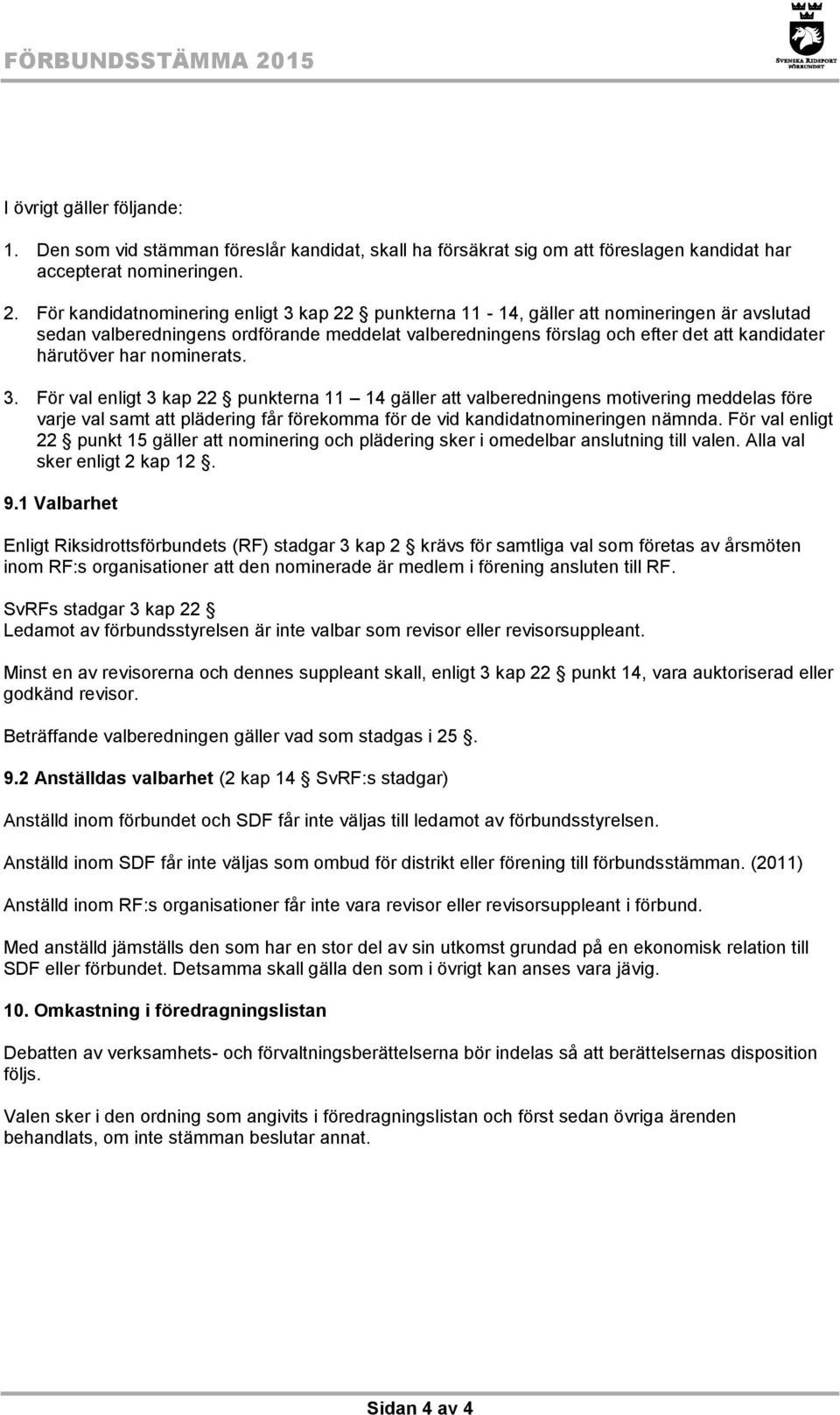 För kandidatnominering enligt 3 kap 22 punkterna 11-14, gäller att nomineringen är avslutad sedan valberedningens ordförande meddelat valberedningens förslag och efter det att kandidater härutöver