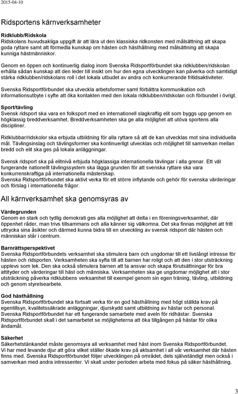 Genom en öppen och kontinuerlig dialog inom Svenska Ridsportförbundet ska ridklubben/ridskolan erhålla sådan kunskap att den leder till insikt om hur den egna utvecklingen kan påverka och samtidigt