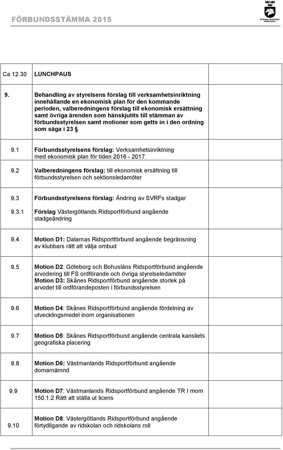 hänskjutits till stämman av förbundsstyrelsen samt motioner som getts in i den ordning som säga i 23 9.1 Förbundsstyrelsens förslag: Verksamhetsinriktning med ekonomisk plan för tiden 2016-2017 9.