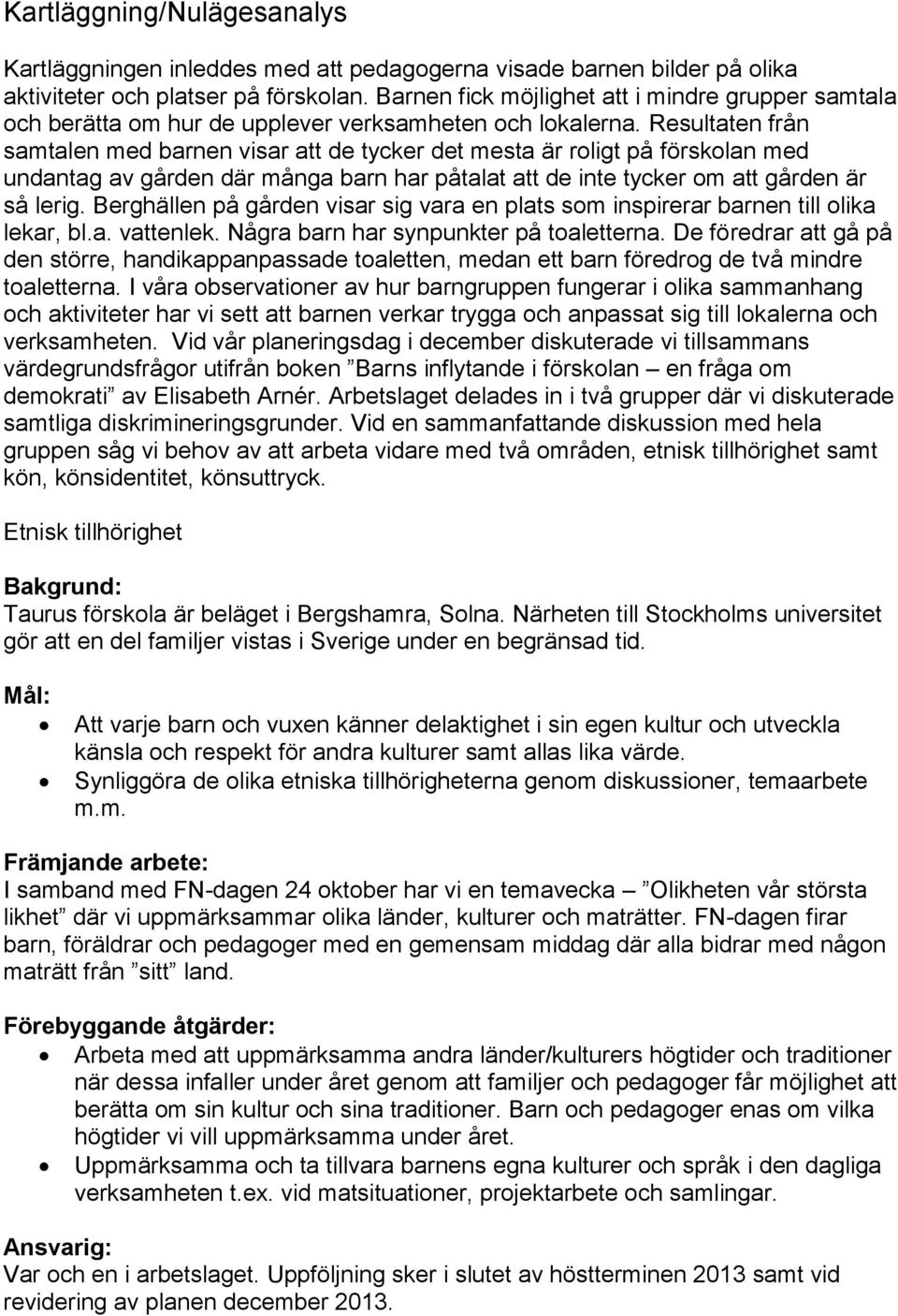 Resultaten från samtalen med barnen visar att de tycker det mesta är roligt på förskolan med undantag av gården där många barn har påtalat att de inte tycker om att gården är så lerig.