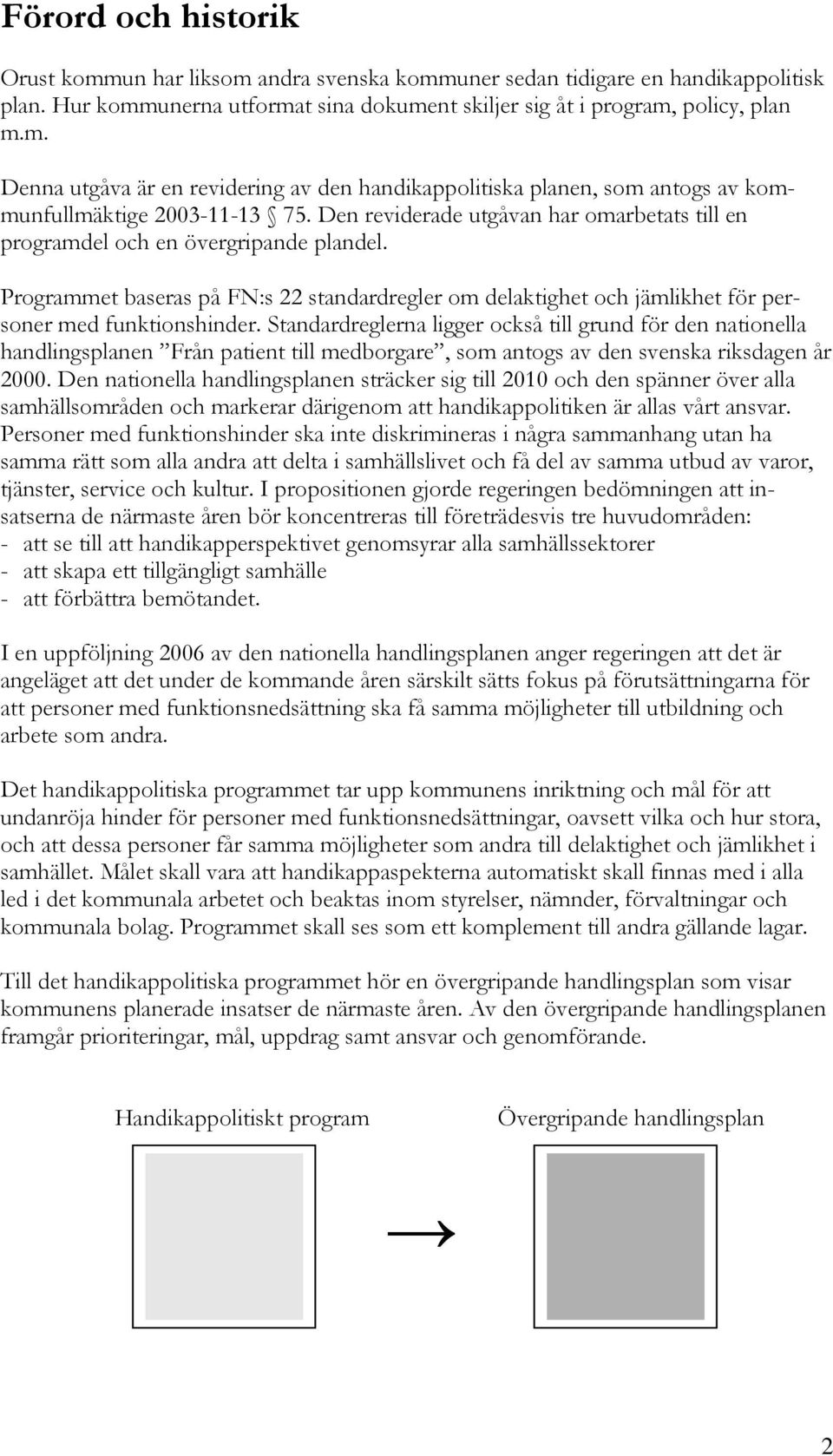 Standardreglerna ligger också till grund för den nationella handlingsplanen Från patient till medborgare, som antogs av den svenska riksdagen år 2000.