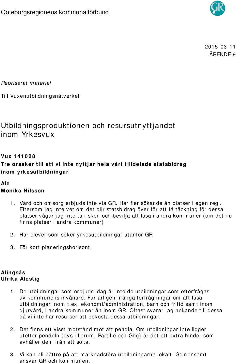 Eftersom jag inte vet om det blir statsbidrag över för att få täckning för dessa platser vågar jag inte ta risken och bevilja att läsa i andra kommuner (om det nu finns platser i andra kommuner) 2.