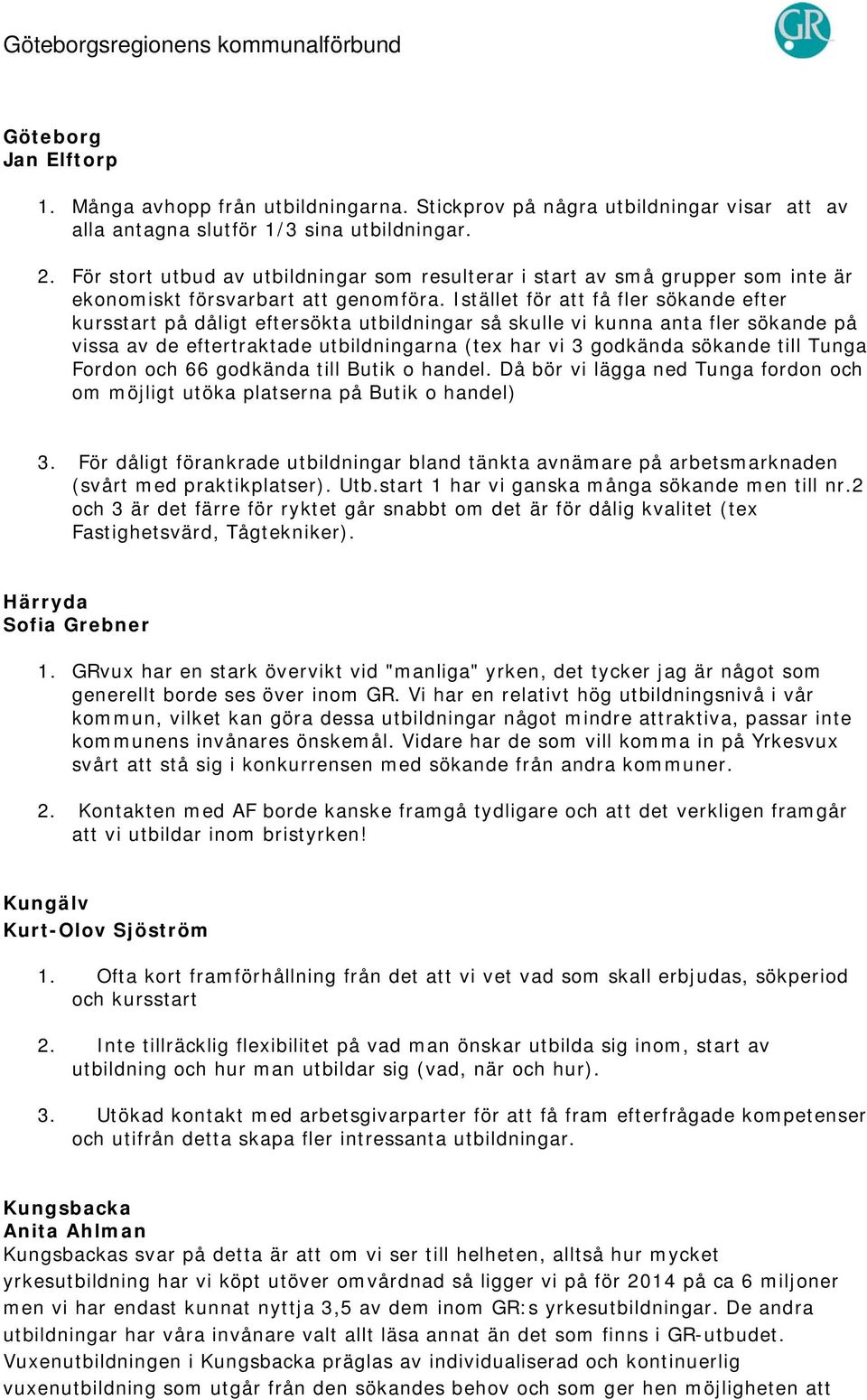 Istället för att få fler sökande efter kursstart på dåligt eftersökta utbildningar så skulle vi kunna anta fler sökande på vissa av de eftertraktade utbildningarna (tex har vi 3 godkända sökande till