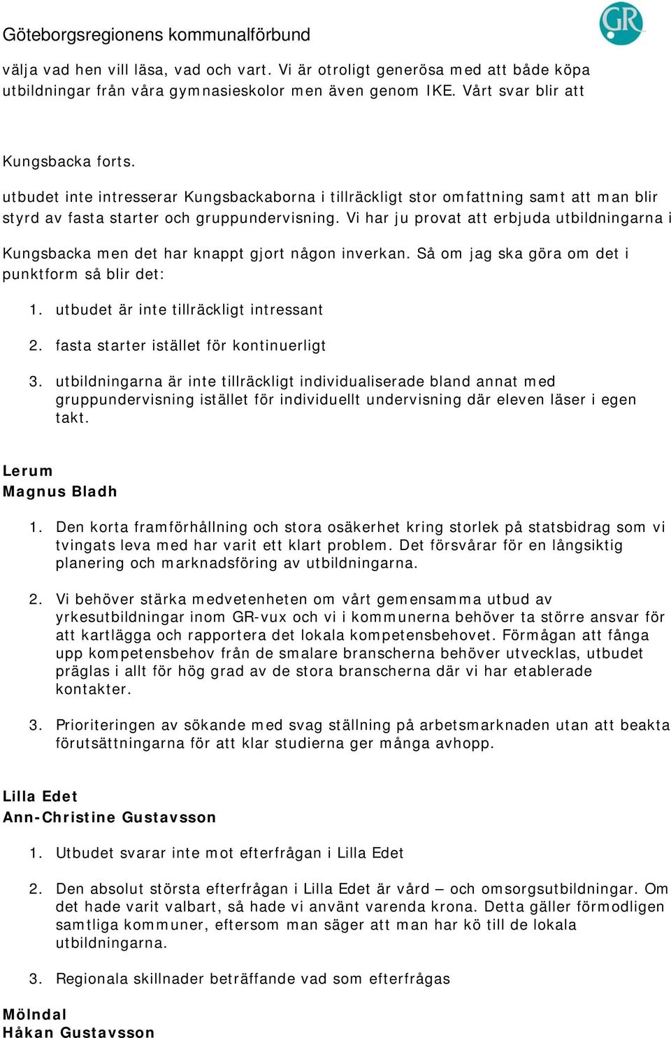 Vi har ju provat att erbjuda utbildningarna i Kungsbacka men det har knappt gjort någon inverkan. Så om jag ska göra om det i punktform så blir det: 1. utbudet är inte tillräckligt intressant 2.