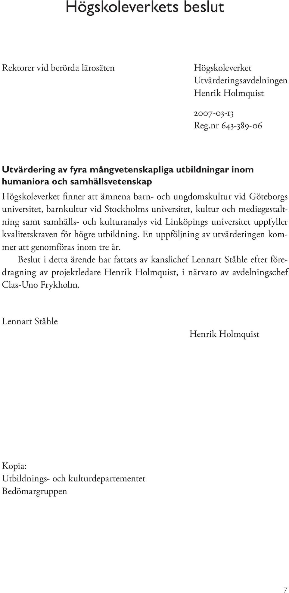 vid Stockholms universitet, kultur och mediegestaltning samt samhälls- och kulturanalys vid Linköpings universitet uppfyller kvalitetskraven för högre utbildning.