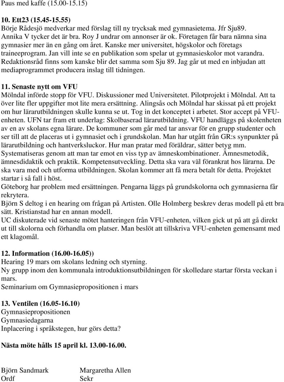 Jan vill inte se en publikation som spelar ut gymnasieskolor mot varandra. Redaktionsråd finns som kanske blir det samma som Sju 89.